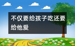 不僅要給孩子吃還要給他愛