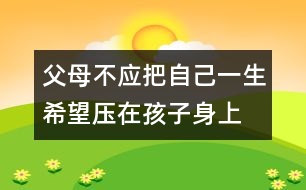 父母不應(yīng)把自己一生希望壓在孩子身上