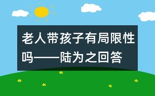 老人帶孩子有局限性嗎――陸為之回答