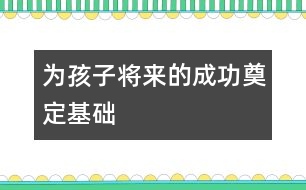 為孩子將來(lái)的成功奠定基礎(chǔ)