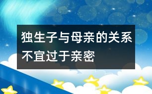 獨(dú)生子與母親的關(guān)系不宜過于親密