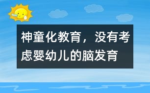 “神童化”教育，沒有考慮嬰幼兒的腦發(fā)育的特點(diǎn)