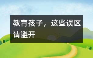 教育孩子，這些誤區(qū)請(qǐng)避開