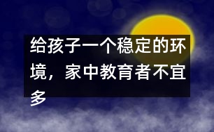 給孩子一個穩(wěn)定的環(huán)境，家中教育者不宜多