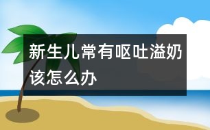 新生兒常有嘔吐、溢奶該怎么辦