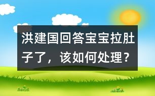 洪建國(guó)回答：寶寶拉肚子了，該如何處理？