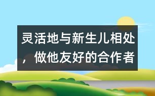 靈活地與新生兒相處，做他友好的合作者