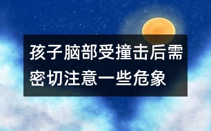 孩子腦部受撞擊后需密切注意一些危象