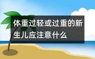 體重過(guò)輕或過(guò)重的新生兒應(yīng)注意什么