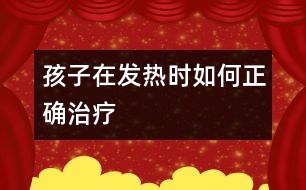 孩子在發(fā)熱時如何正確治療