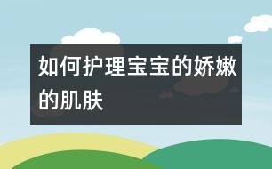 如何護理寶寶的嬌嫩的肌膚