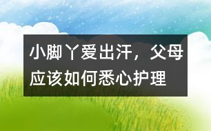 小腳丫愛出汗，父母應該如何悉心護理