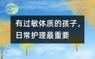 有過敏體質(zhì)的孩子，日常護(hù)理最重要