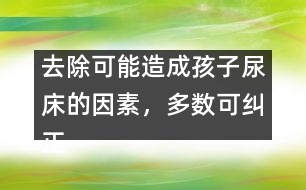 去除可能造成孩子尿床的因素，多數(shù)可糾正