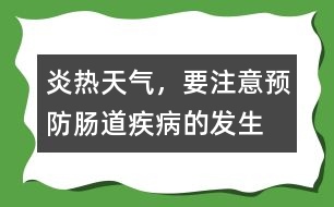 炎熱天氣，要注意預(yù)防腸道疾病的發(fā)生