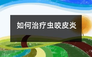 如何治療蟲(chóng)咬皮炎