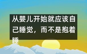 從嬰兒開始就應(yīng)該自己睡覺(jué)，而不是抱著睡