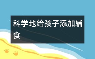 科學(xué)地給孩子添加輔食