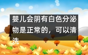 嬰兒會陰有白色分泌物是正常的，可以清洗