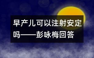 早產兒可以注射安定嗎――彭詠梅回答