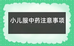 小兒服中藥注意事項