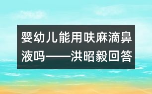 嬰幼兒能用呋麻滴鼻液嗎――洪昭毅回答