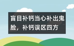 盲目補(bǔ)鈣當(dāng)心補(bǔ)出“鬼臉”，補(bǔ)鈣誤區(qū)四方面