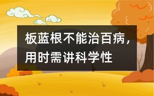 板藍根不能治百病，用時需講科學性