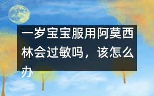 一歲寶寶服用阿莫西林會過敏嗎，該怎么辦