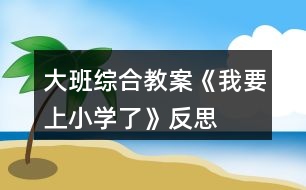 大班綜合教案《我要上小學了》反思