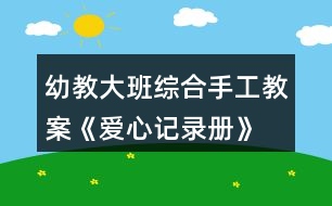 幼教大班綜合手工教案《愛心記錄冊(cè)》