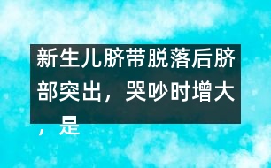 新生兒臍帶脫落后臍部突出，哭吵時(shí)增大，是何原因