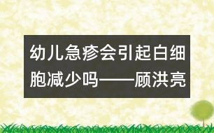 幼兒急疹會引起白細(xì)胞減少嗎――顧洪亮回答