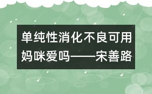 單純性消化不良可用媽咪愛嗎――宋善路回答