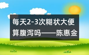 每天2-3次糊狀大便算腹瀉嗎――陳惠金回答