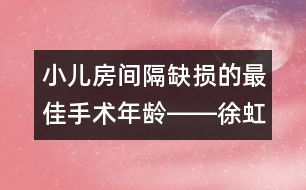 小兒房間隔缺損的最佳手術(shù)年齡――徐虹回答