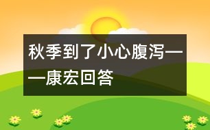 秋季到了小心腹瀉――康宏回答