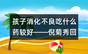 孩子消化不良吃什么藥較好――倪菊秀回答