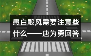 患白殿風需要注意些什么――唐為勇回答