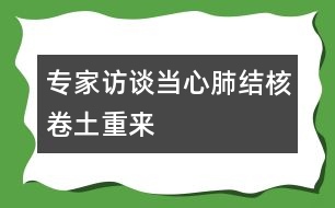 專家訪談：當(dāng)心肺結(jié)核卷土重來(lái)