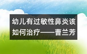 幼兒有過(guò)敏性鼻炎該如何治療――曹蘭芳回答