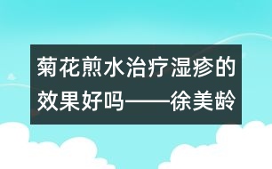 菊花煎水治療濕疹的效果好嗎――徐美齡回答