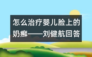 怎么治療嬰兒臉上的奶癬――劉健航回答