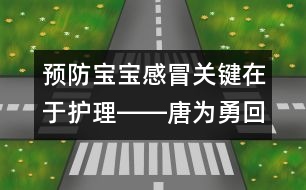 預(yù)防寶寶感冒關(guān)鍵在于護(hù)理――唐為勇回答