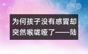 為何孩子沒有感冒卻突然喉嚨啞了――陸權(quán)回答