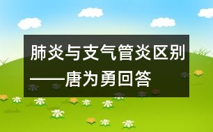 肺炎與支氣管炎區(qū)別――唐為勇回答