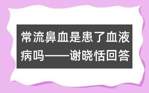 常流鼻血是患了血液病嗎――謝曉恬回答