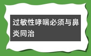 過(guò)敏性哮喘必須與鼻炎同治