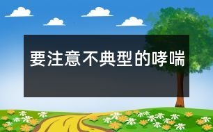 要注意不典型的哮喘