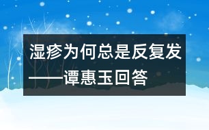 濕疹為何總是反復發(fā)――譚惠玉回答